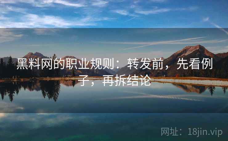黑料网的职业规则:转发前,先看例子,再拆结论 黑料网的职业规则:转发前,先看例子,再拆结论