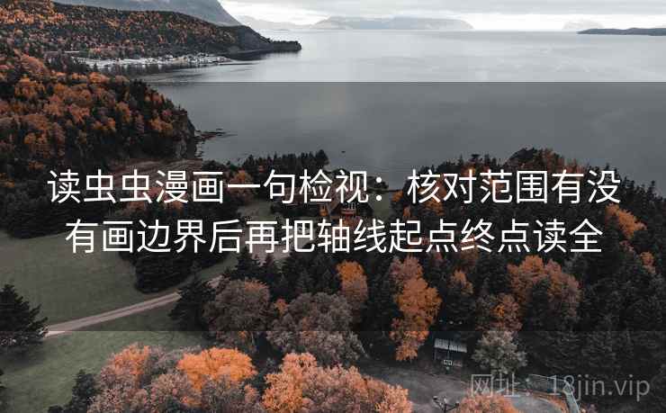读虫虫漫画一句检视：核对范围有没有画边界后再把轴线起点终点读全