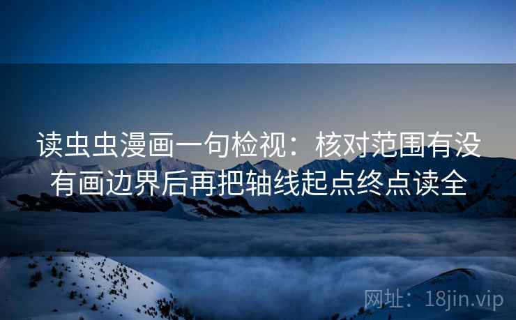 读虫虫漫画一句检视：核对范围有没有画边界后再把轴线起点终点读全