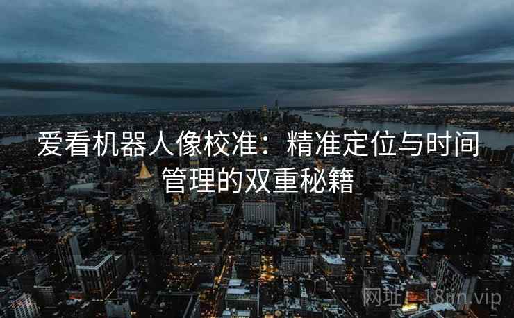爱看机器人像校准：精准定位与时间管理的双重秘籍