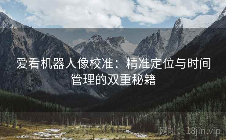 爱看机器人像校准：精准定位与时间管理的双重秘籍