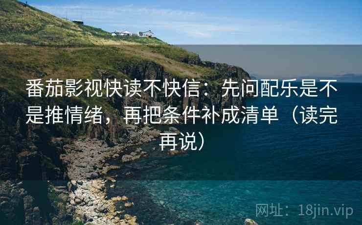 番茄影视快读不快信：先问配乐是不是推情绪，再把条件补成清单（读完再说）