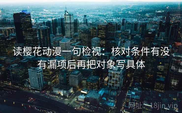 读樱花动漫一句检视：核对条件有没有漏项后再把对象写具体