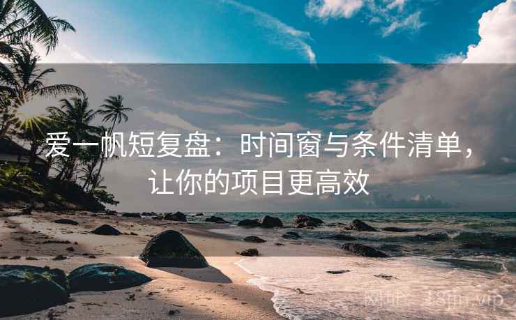 爱一帆短复盘：时间窗与条件清单，让你的项目更高效