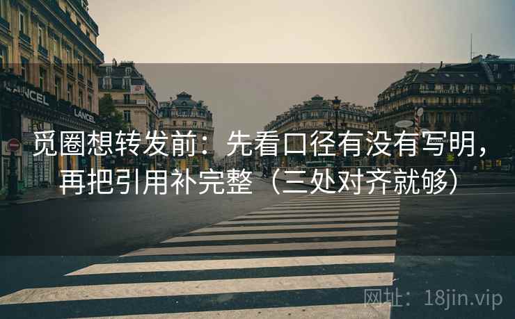 觅圈想转发前：先看口径有没有写明，再把引用补完整（三处对齐就够）