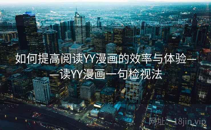 如何提高阅读YY漫画的效率与体验——读YY漫画一句检视法