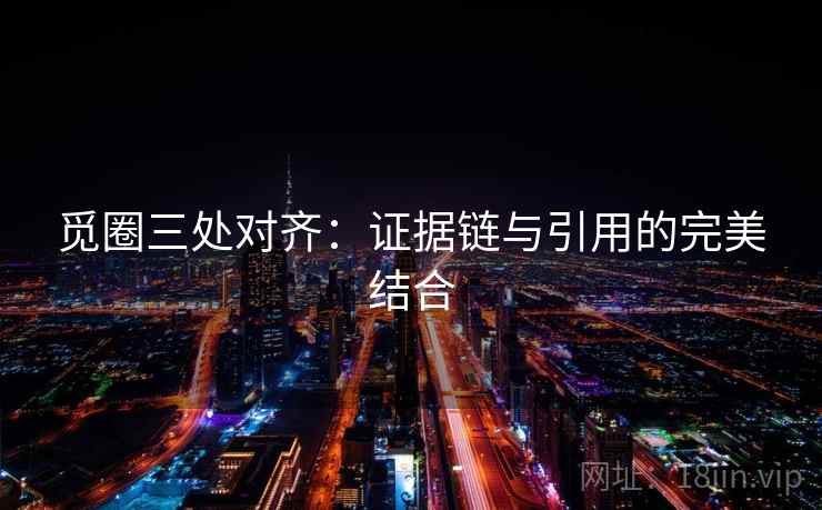 觅圈三处对齐：证据链与引用的完美结合