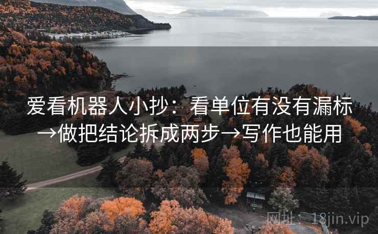 爱看机器人小抄：看单位有没有漏标→做把结论拆成两步→写作也能用