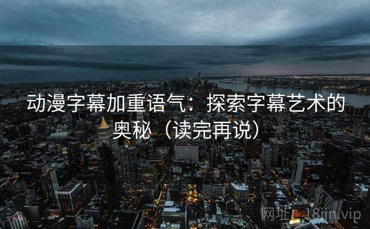 动漫字幕加重语气：探索字幕艺术的奥秘（读完再说）