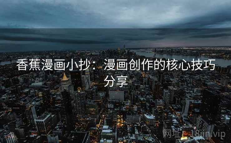 香蕉漫画小抄:漫画创作的核心技巧分享 香蕉漫画小抄:漫画创作的核心技巧分享