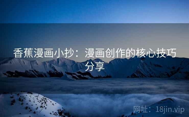 香蕉漫画小抄：漫画创作的核心技巧分享