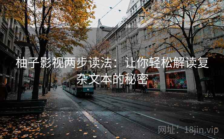 柚子影视两步读法:让你轻松解读复杂文本的秘密 柚子影视两步读法:让你轻松解读复杂文本的秘密