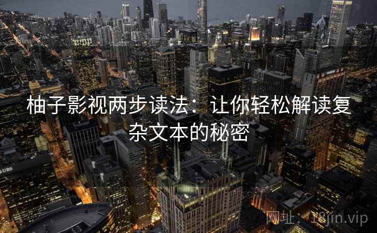 柚子影视两步读法：让你轻松解读复杂文本的秘密