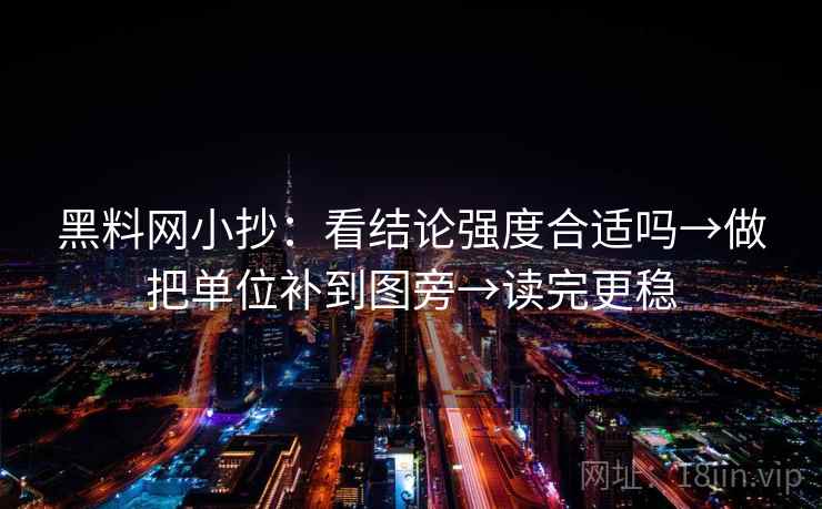 黑料网小抄：看结论强度合适吗→做把单位补到图旁→读完更稳