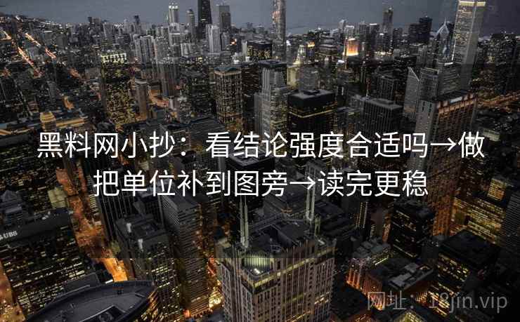 黑料网小抄:看结论强度合适吗→做把单位补到图旁→读完更稳 黑料网小抄:看结论强度合适吗→做把单位补到图旁→读完更稳