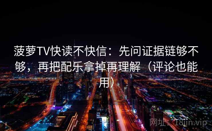 菠萝TV快读不快信:先问证据链够不够,再把配乐拿掉再理解(评论也能用) 菠萝TV快读不快信:先问证据链够不够,再把配乐拿掉再理解(评论也能用)