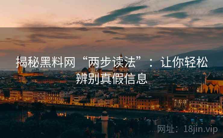 揭秘黑料网“两步读法”：让你轻松辨别真假信息