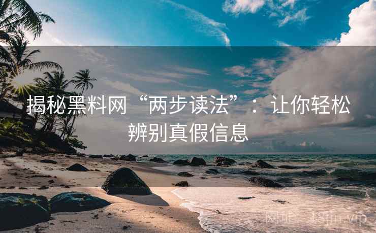 揭秘黑料网“两步读法”:让你轻松辨别真假信息 揭秘黑料网“两步读法”:让你轻松辨别真假信息