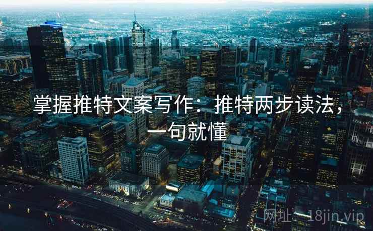 掌握推特文案写作：推特两步读法，一句就懂