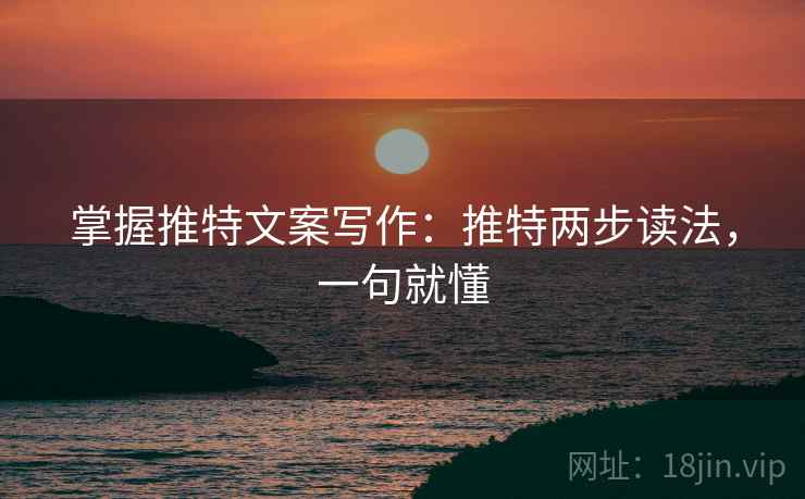掌握推特文案写作:推特两步读法,一句就懂 掌握推特文案写作:推特两步读法,一句就懂