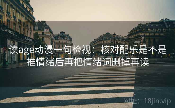 读age动漫一句检视：核对配乐是不是推情绪后再把情绪词删掉再读