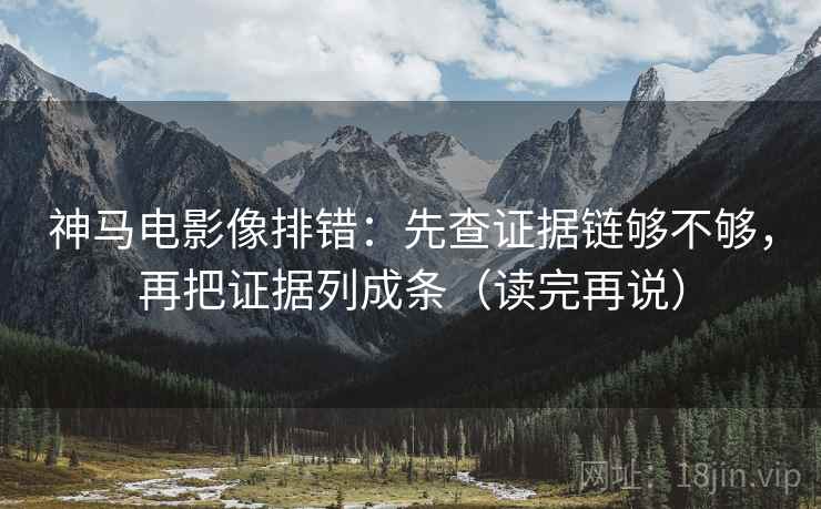 神马电影像排错：先查证据链够不够，再把证据列成条（读完再说）