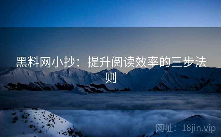 黑料网小抄：提升阅读效率的三步法则