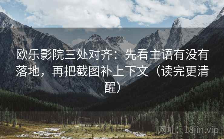 欧乐影院三处对齐:先看主语有没有落地,再把截图补上下文(读完更清醒) 欧乐影院三处对齐:先看主语有没有落地,再把截图补上下文(读完更清醒)