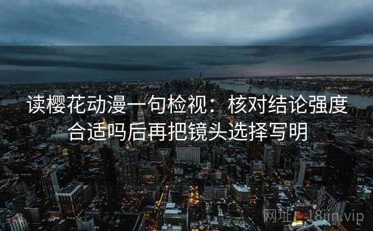 读樱花动漫一句检视：核对结论强度合适吗后再把镜头选择写明
