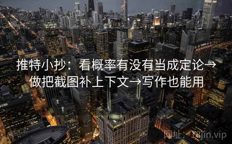 推特小抄：看概率有没有当成定论→做把截图补上下文→写作也能用
