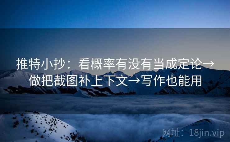 推特小抄:看概率有没有当成定论→做把截图补上下文→写作也能用 推特小抄:看概率有没有当成定论→做把截图补上下文→写作也能用
