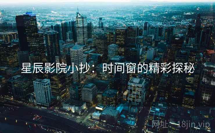 星辰影院小抄：时间窗的精彩探秘