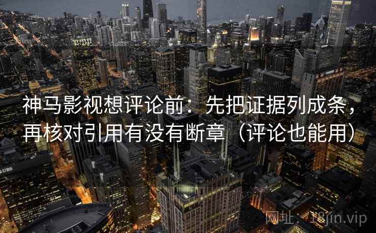 神马影视想评论前:先把证据列成条,再核对引用有没有断章(评论也能用) 神马影视想评论前:先把证据列成条,再核对引用有没有断章(评论也能用)