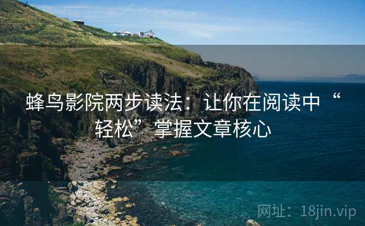 蜂鸟影院两步读法：让你在阅读中“轻松”掌握文章核心