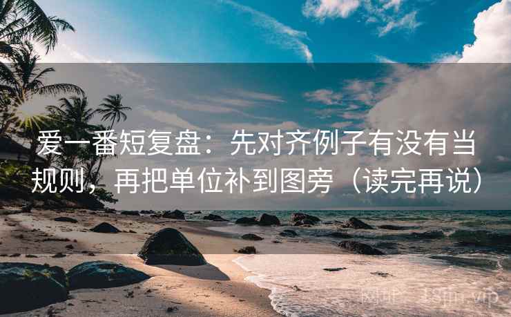 爱一番短复盘：先对齐例子有没有当规则，再把单位补到图旁（读完再说）