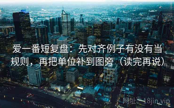 爱一番短复盘：先对齐例子有没有当规则，再把单位补到图旁（读完再说）