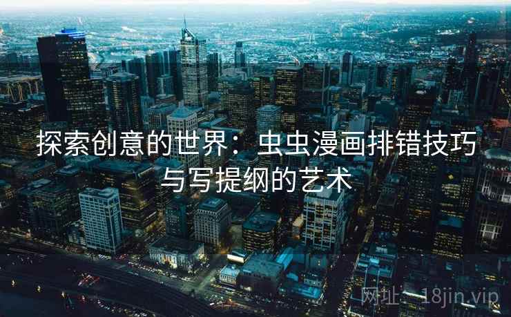 探索创意的世界：虫虫漫画排错技巧与写提纲的艺术