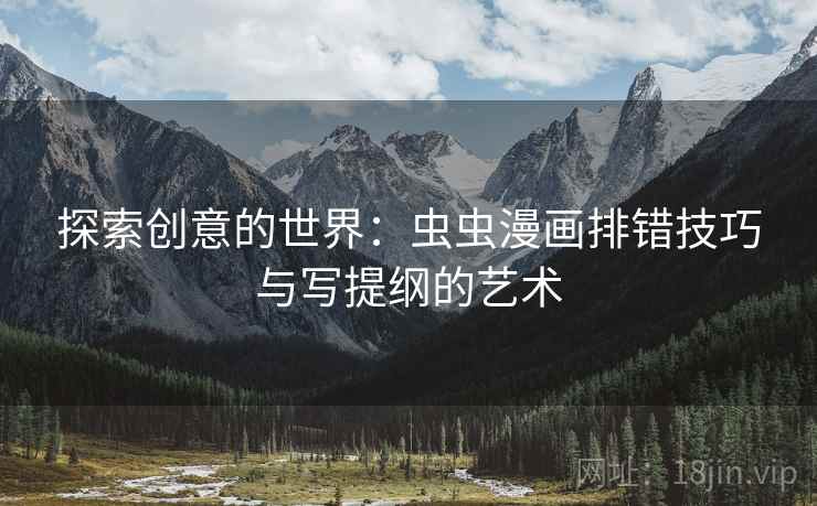 探索创意的世界:虫虫漫画排错技巧与写提纲的艺术 探索创意的世界:虫虫漫画排错技巧与写提纲的艺术